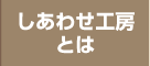 しあわせ工房とは